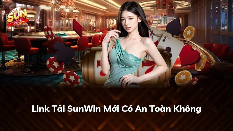 Link Tải SunWin Mới Có An Toàn Không